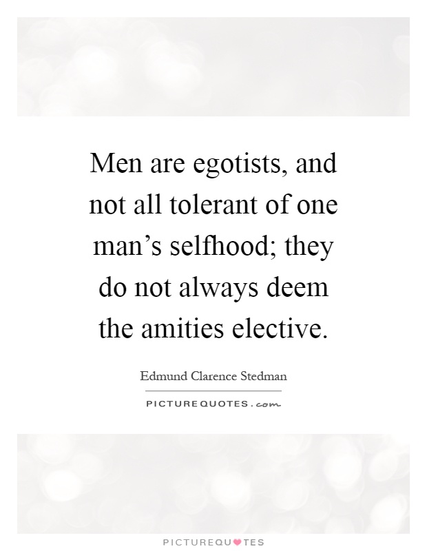 Men are egotists, and not all tolerant of one man's selfhood; they do not always deem the amities elective Picture Quote #1
