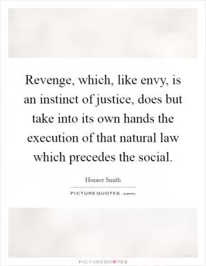Revenge, which, like envy, is an instinct of justice, does but take into its own hands the execution of that natural law which precedes the social Picture Quote #1