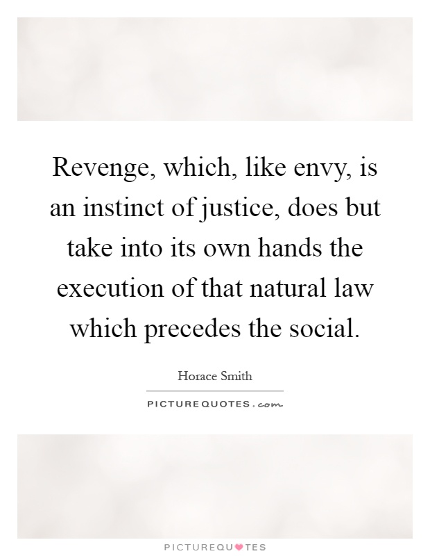 Revenge, which, like envy, is an instinct of justice, does but take into its own hands the execution of that natural law which precedes the social Picture Quote #1