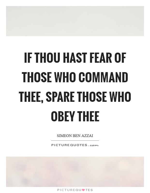 If thou hast fear of those who command thee, spare those who obey thee Picture Quote #1