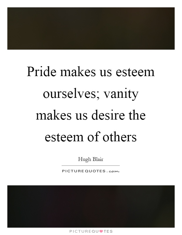 Pride makes us esteem ourselves; vanity makes us desire the esteem of others Picture Quote #1