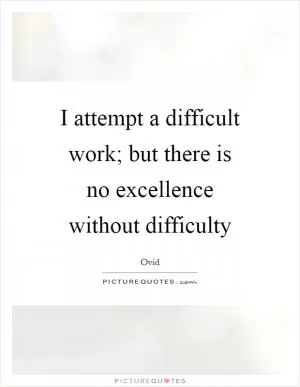 I attempt a difficult work; but there is no excellence without difficulty Picture Quote #1