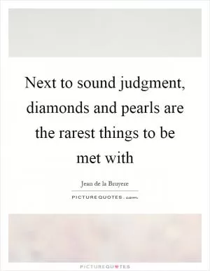 Next to sound judgment, diamonds and pearls are the rarest things to be met with Picture Quote #1