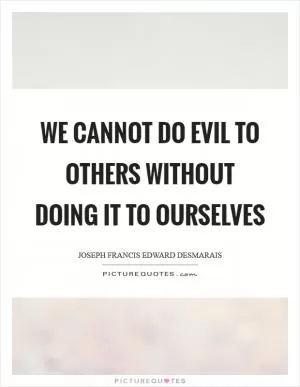 We cannot do evil to others without doing it to ourselves Picture Quote #1