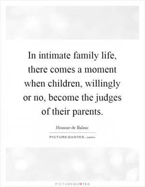 In intimate family life, there comes a moment when children, willingly or no, become the judges of their parents Picture Quote #1