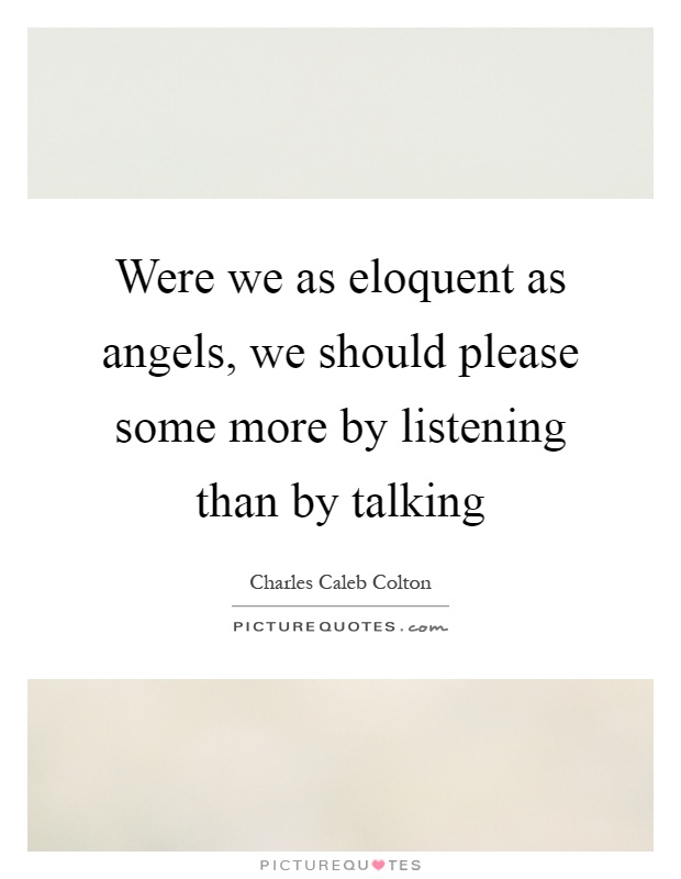 Were we as eloquent as angels, we should please some more by listening than by talking Picture Quote #1