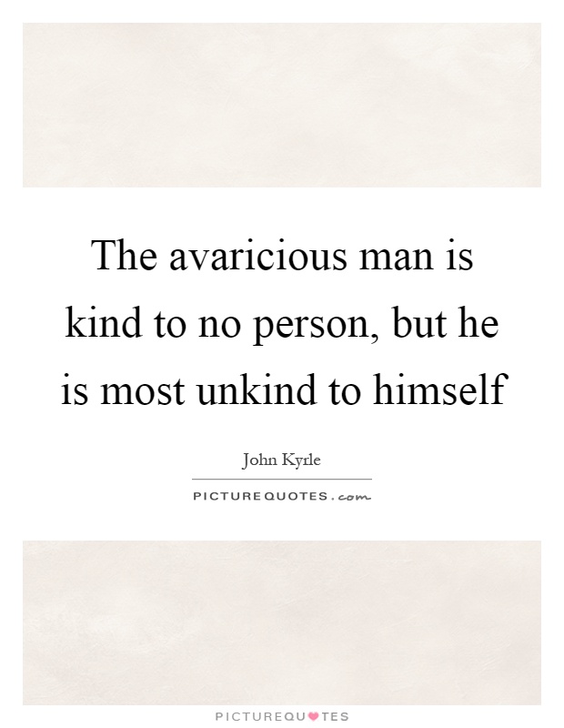 The avaricious man is kind to no person, but he is most unkind to himself Picture Quote #1