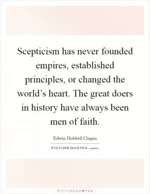 Scepticism has never founded empires, established principles, or changed the world’s heart. The great doers in history have always been men of faith Picture Quote #1