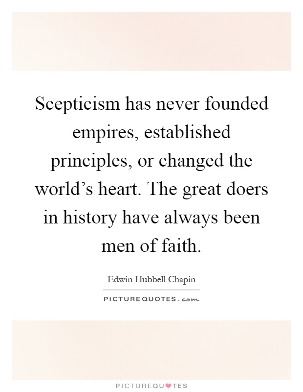 Scepticism has never founded empires, established principles, or changed the world's heart. The great doers in history have always been men of faith Picture Quote #1