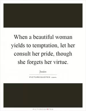 When a beautiful woman yields to temptation, let her consult her pride, though she forgets her virtue Picture Quote #1
