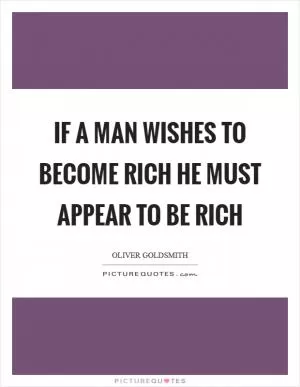If a man wishes to become rich he must appear to be rich Picture Quote #1