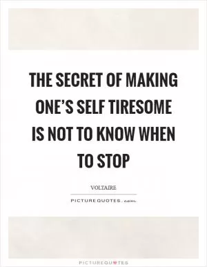 The secret of making one’s self tiresome is not to know when to stop Picture Quote #1
