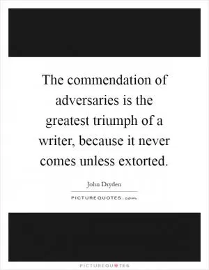 The commendation of adversaries is the greatest triumph of a writer, because it never comes unless extorted Picture Quote #1