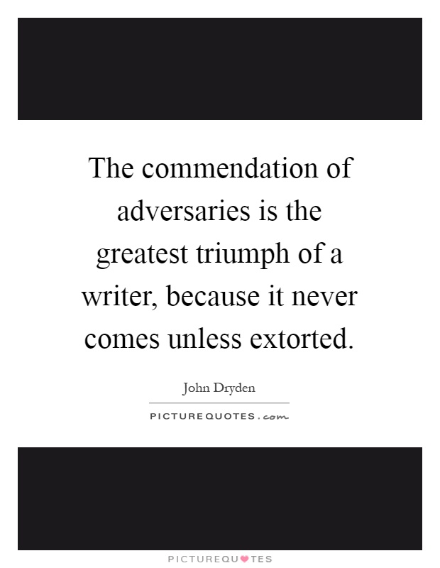 The commendation of adversaries is the greatest triumph of a writer, because it never comes unless extorted Picture Quote #1