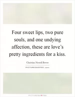Four sweet lips, two pure souls, and one undying affection, these are love’s pretty ingredients for a kiss Picture Quote #1