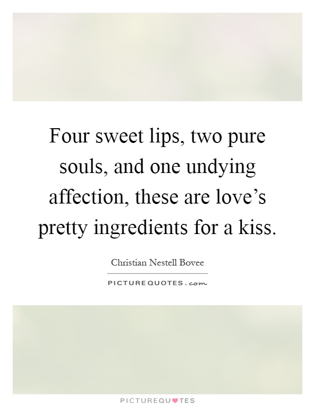 Four sweet lips, two pure souls, and one undying affection, these are love's pretty ingredients for a kiss Picture Quote #1