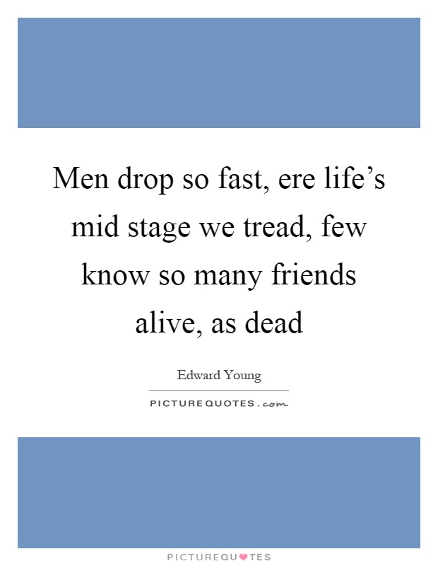 Men drop so fast, ere life's mid stage we tread, few know so many friends alive, as dead Picture Quote #1