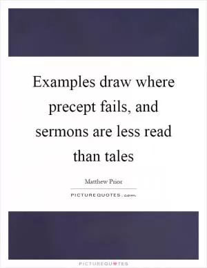 Examples draw where precept fails, and sermons are less read than tales Picture Quote #1