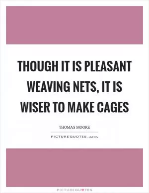 Though it is pleasant weaving nets, it is wiser to make cages Picture Quote #1