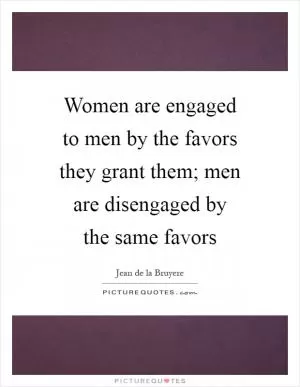 Women are engaged to men by the favors they grant them; men are disengaged by the same favors Picture Quote #1