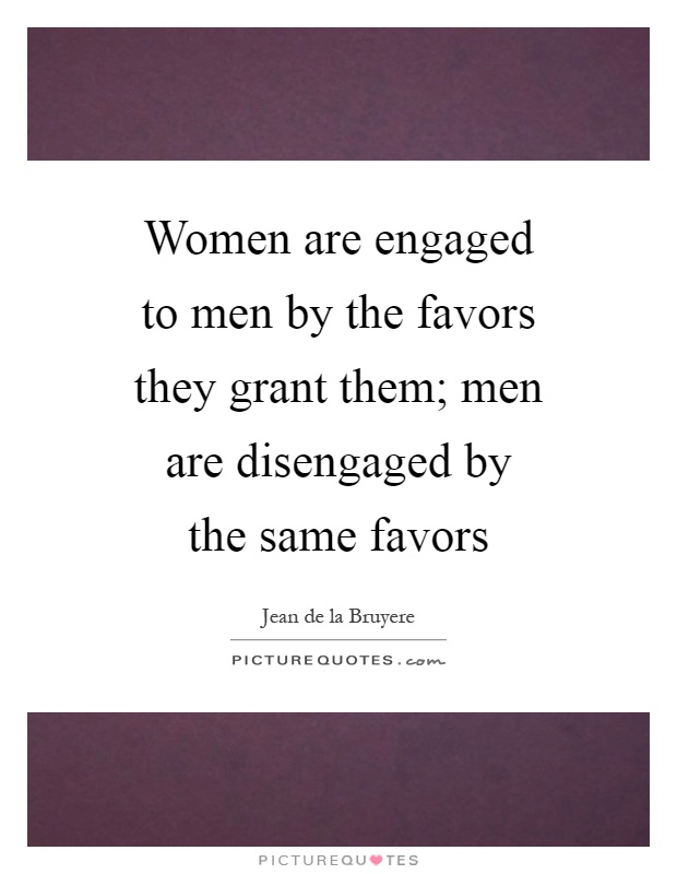 Women are engaged to men by the favors they grant them; men are disengaged by the same favors Picture Quote #1