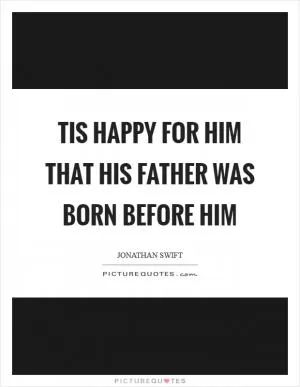 Tis happy for him that his father was born before him Picture Quote #1
