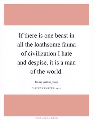 If there is one beast in all the loathsome fauna of civilization I hate and despise, it is a man of the world Picture Quote #1