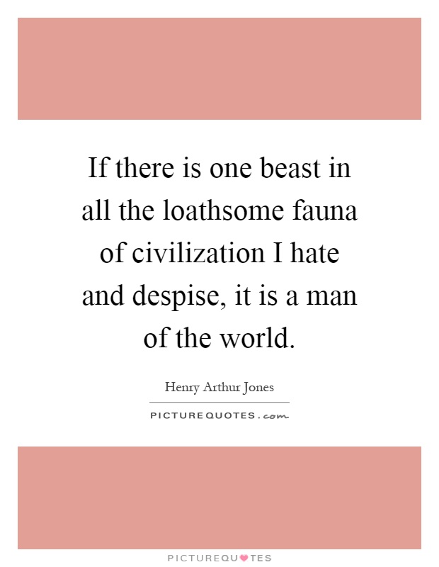 If there is one beast in all the loathsome fauna of civilization I hate and despise, it is a man of the world Picture Quote #1