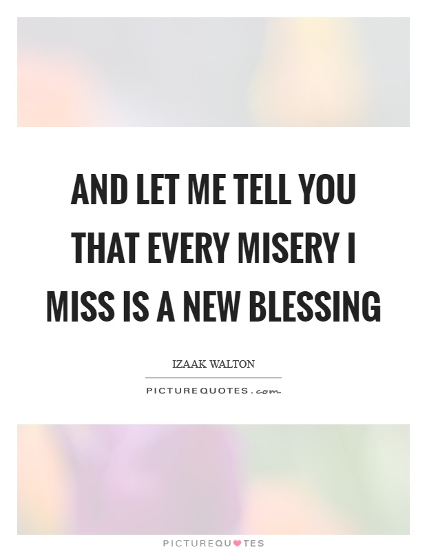 And let me tell you that every misery I miss is a new blessing Picture Quote #1