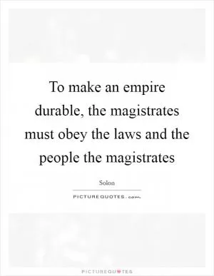 To make an empire durable, the magistrates must obey the laws and the people the magistrates Picture Quote #1