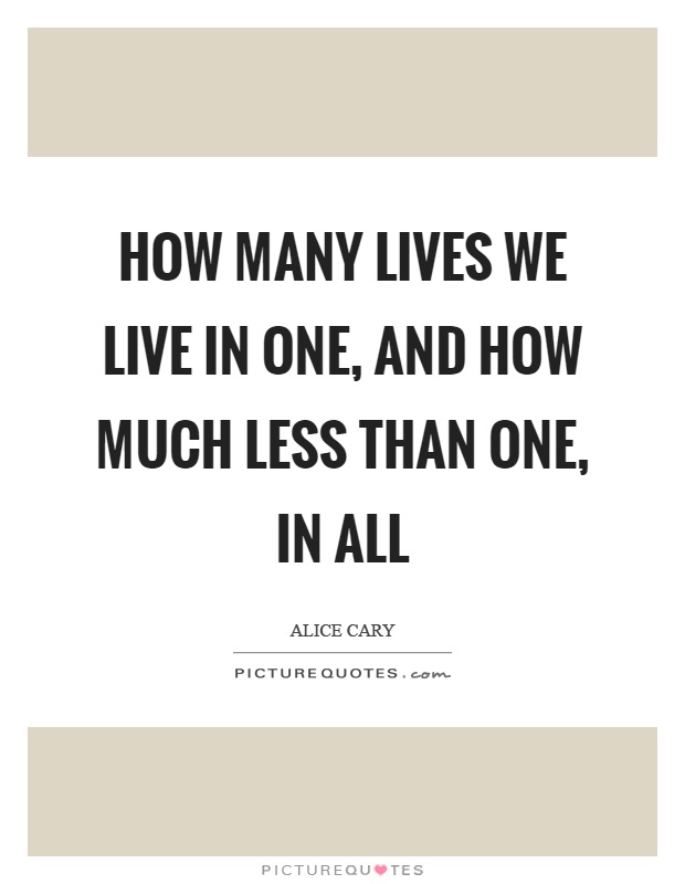 How many lives we live in one, and how much less than one, in all Picture Quote #1
