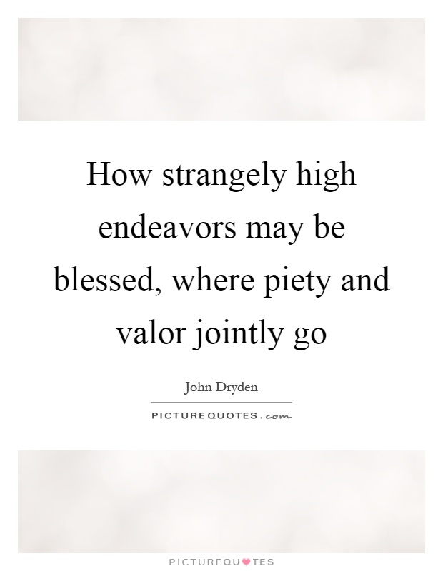 How strangely high endeavors may be blessed, where piety and valor jointly go Picture Quote #1