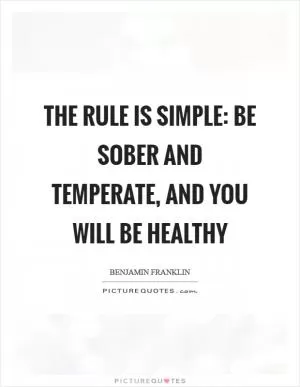 The rule is simple: Be sober and temperate, and you will be healthy Picture Quote #1