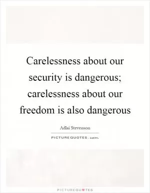 Carelessness about our security is dangerous; carelessness about our freedom is also dangerous Picture Quote #1