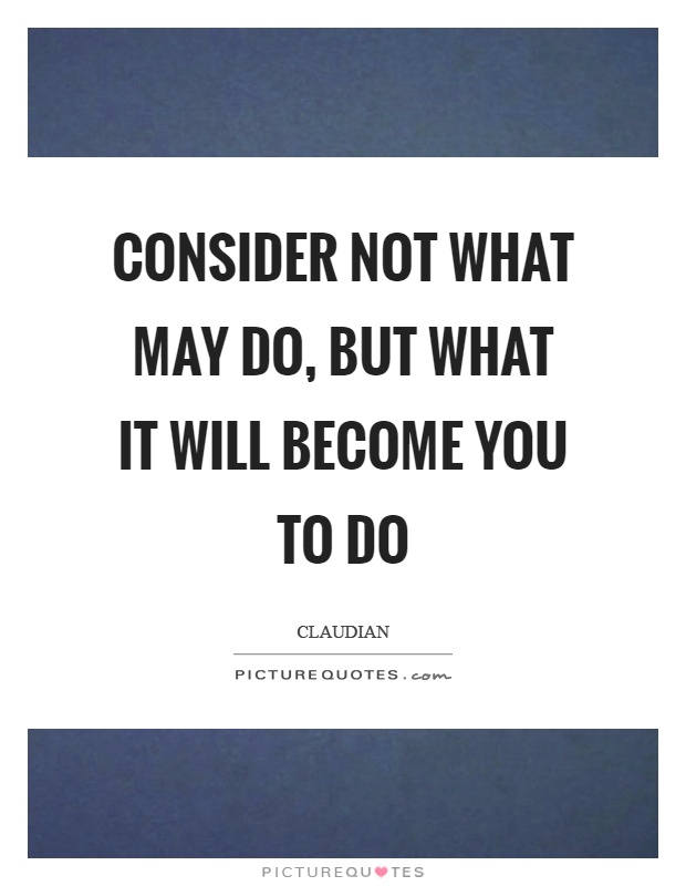 Consider not what may do, but what it will become you to do Picture Quote #1