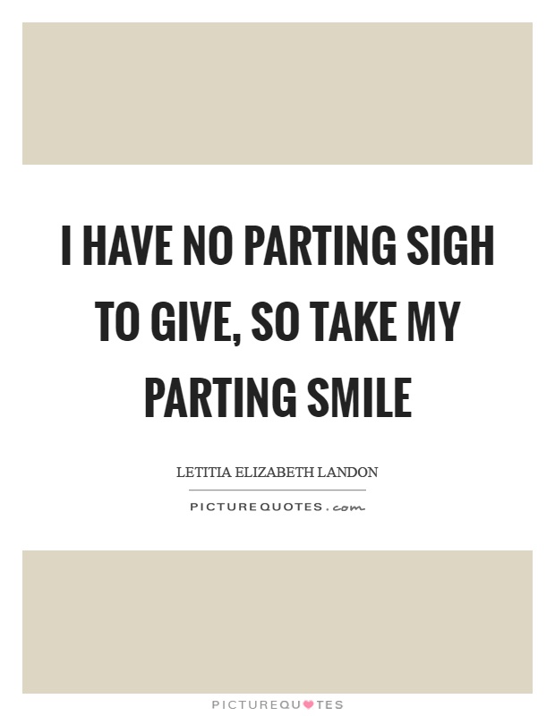 I have no parting sigh to give, so take my parting smile Picture Quote #1