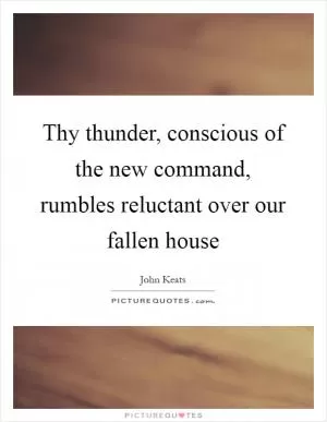 Thy thunder, conscious of the new command, rumbles reluctant over our fallen house Picture Quote #1