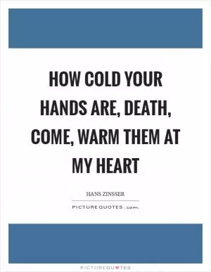 How cold your hands are, death, come, warm them at my heart Picture Quote #1