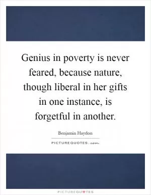 Genius in poverty is never feared, because nature, though liberal in her gifts in one instance, is forgetful in another Picture Quote #1