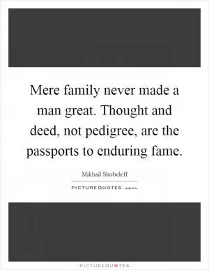 Mere family never made a man great. Thought and deed, not pedigree, are the passports to enduring fame Picture Quote #1