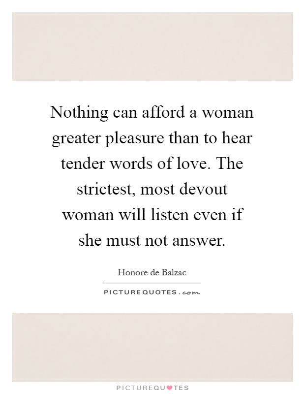 Nothing can afford a woman greater pleasure than to hear tender words of love. The strictest, most devout woman will listen even if she must not answer Picture Quote #1