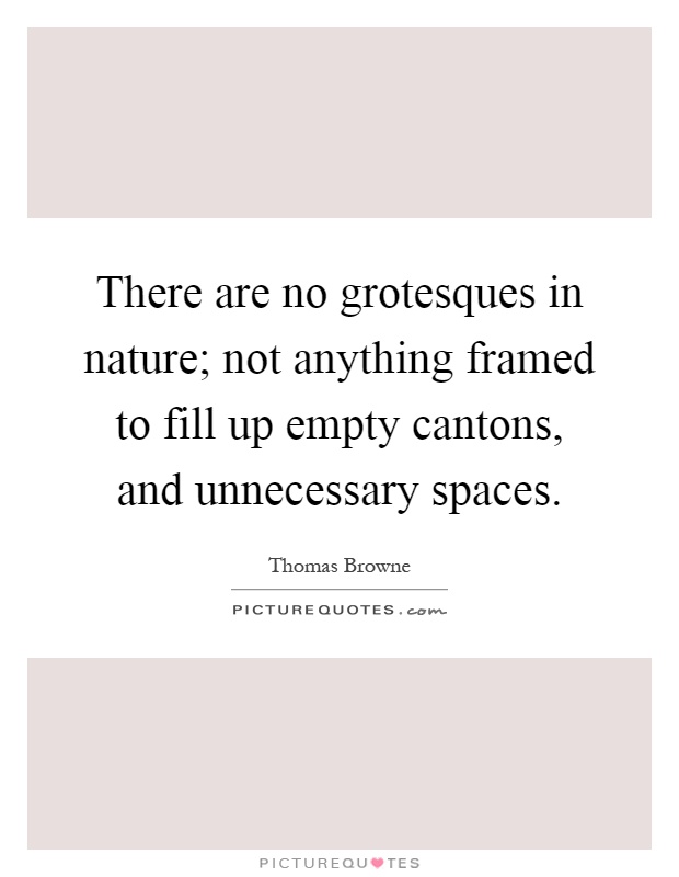 There are no grotesques in nature; not anything framed to fill up empty cantons, and unnecessary spaces Picture Quote #1