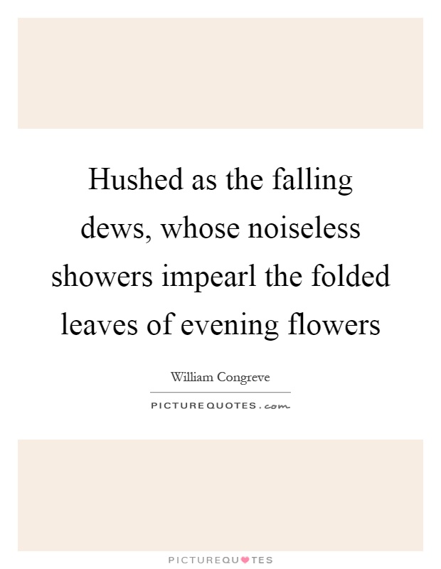 Hushed as the falling dews, whose noiseless showers impearl the folded leaves of evening flowers Picture Quote #1
