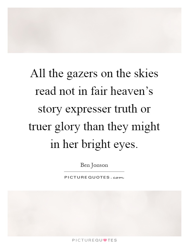 All the gazers on the skies read not in fair heaven's story expresser truth or truer glory than they might in her bright eyes Picture Quote #1