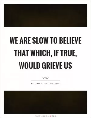 We are slow to believe that which, if true, would grieve us Picture Quote #1