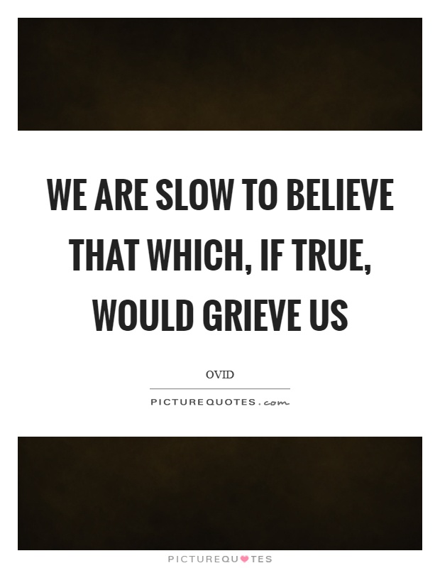We are slow to believe that which, if true, would grieve us Picture Quote #1