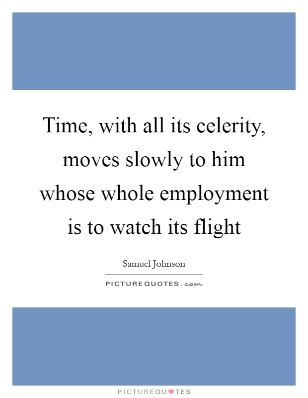 Time, with all its celerity, moves slowly to him whose whole employment is to watch its flight Picture Quote #1