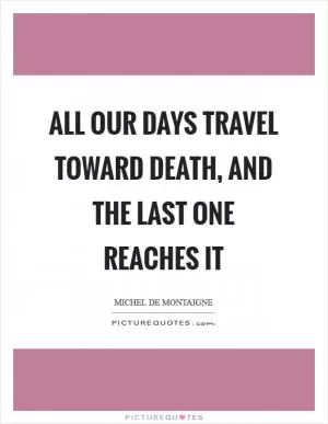 All our days travel toward death, and the last one reaches it Picture Quote #1