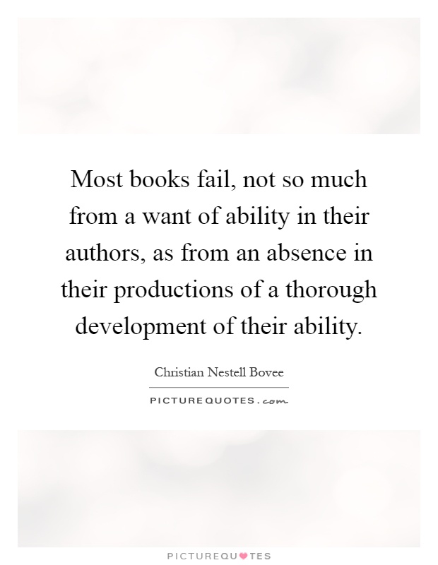 Most books fail, not so much from a want of ability in their authors, as from an absence in their productions of a thorough development of their ability Picture Quote #1