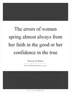 The errors of women spring almost always from her faith in the good or her confidence in the true Picture Quote #1